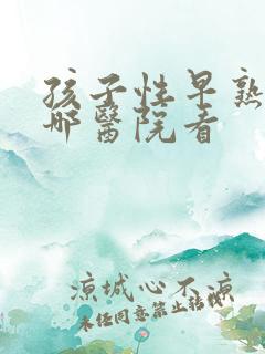 孩子性早熟在去哪医院看