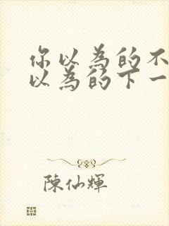 你以为的不是你以为的下一句
