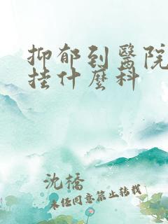 抑郁到医院应该挂什么科