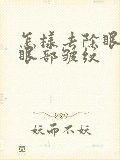 怎样去除眼袋和眼部皱纹