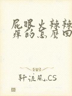 屁眼火辣辣的痒痒的怎么回事