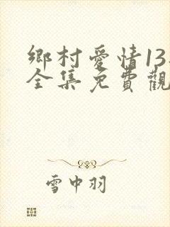 乡村爱情13部全集免费观看