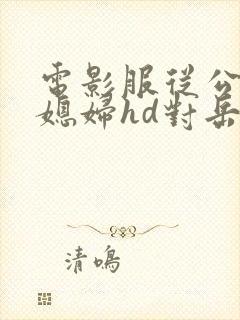 电影服从公公的媳妇hd对岳父上瘾的儿媳hd