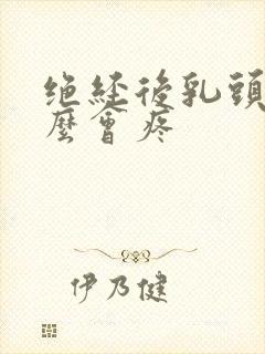 绝经后乳头为什么会疼