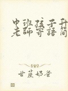 中班孩子升大班老师寄语简短