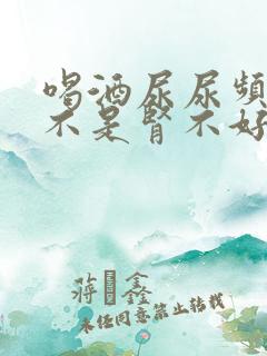 喝酒尿尿频繁是不是肾不好