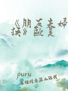 《朋友夫妇:交换》欧美