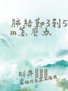 肺结节3到5mm怎么办