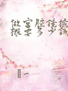 做宫腔镜检查大概要多少钱