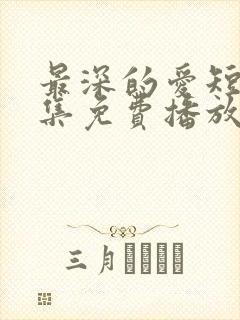 最深的爱短剧全集免费播放