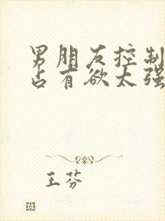 男朋友控制欲和占有欲太强是好事吗