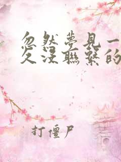 忽然梦见一个很久没联系的人