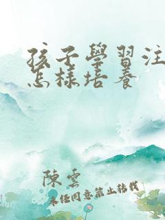 孩子学习注意力怎样培养