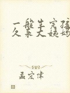 一般生完孩子多久来大姨妈