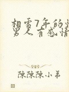 相处7年的情人男人有感情吗?