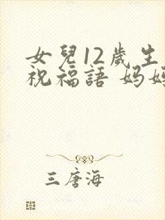女儿12岁生日祝福语 妈妈简短