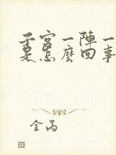 子宫一阵一阵痛是怎么回事