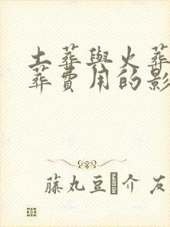 土葬与火葬对丧葬费用的影响