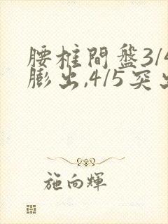 腰椎间盘3/4膨出,4/5突出