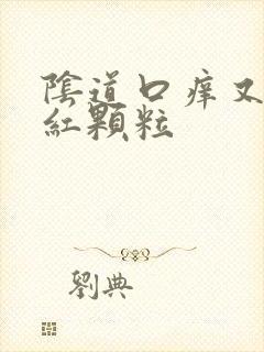 阴道口痒又有点红颗粒