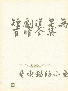 短剧道是无情却有晴全集