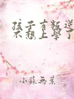 孩子有叛逆心理不想上学了怎么办