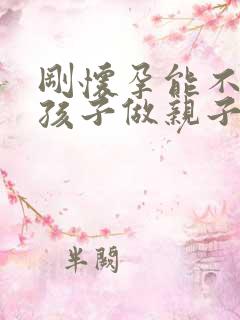 刚怀孕能不能给孩子做亲子鉴定