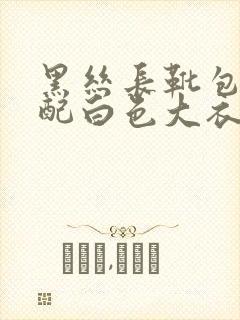 黑丝长靴包臀裙配白色大衣好看吗