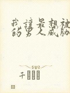 我让最想被拥抱的男人威胁了无删减版