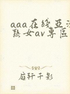 aaa在线亚洲熟女av专区