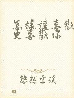 怎样让喜欢的人更喜欢你