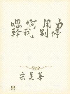 嗯 啊 用力 干我 别停