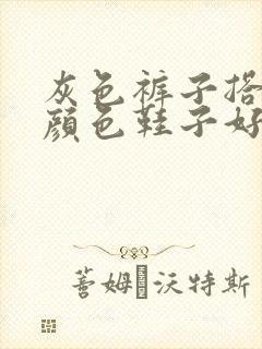 灰色裤子搭什么颜色鞋子好看