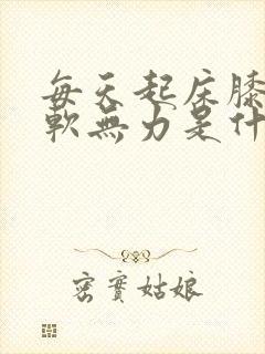 每天起床膝盖酸软无力是什么原因