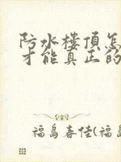 防水楼顶怎么做才能真正的防止漏水