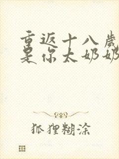 重返十八岁我真是你太奶奶短剧