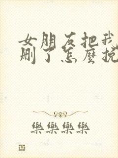 女朋友把我微信删了怎么挽回