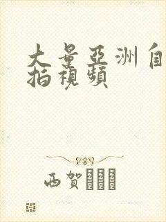 大量亚洲自拍偷拍视频