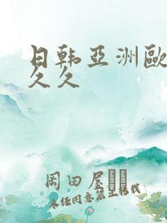 日韩亚洲欧美久久久