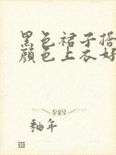 黑色裙子搭什么颜色上衣好看