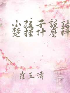 小孩子说话不清楚挂什么科室