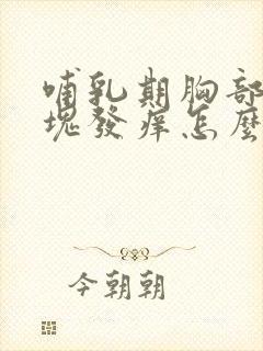 哺乳期胸部有硬块发痒怎么回事