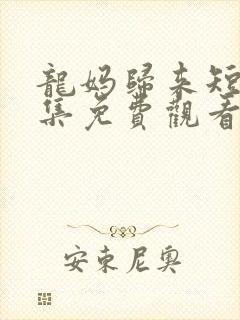 龙妈归来短剧全集免费观看