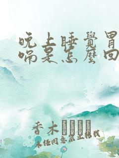 晚上睡觉胃胀打嗝是怎么回事