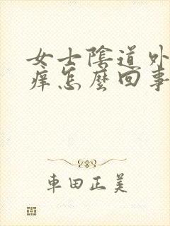 女士阴道外口疼痒怎么回事