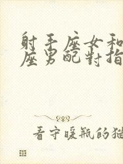 射手座女和双鱼座男配对指数是多少