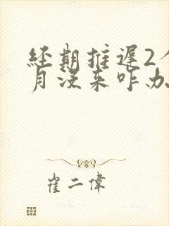 经期推迟2个多月没来咋办