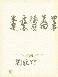 半夜膝盖里面疼是怎么回事