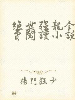 绝世强龙全文免费阅读小说