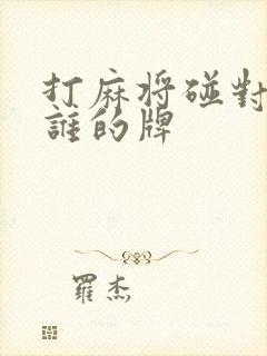 打麻将碰对家摸谁的牌